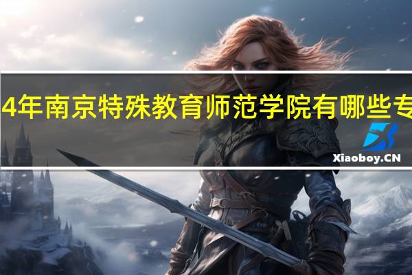 2024年南京特殊教育师范学院有哪些专业比较好
