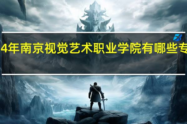 2024年南京视觉艺术职业学院有哪些专业比较好
