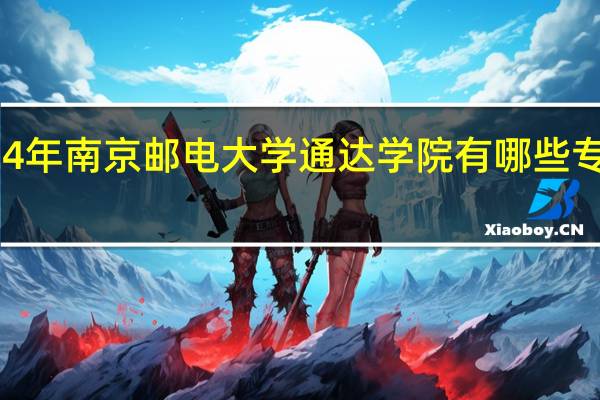 2024年南京邮电大学通达学院有哪些专业比较好