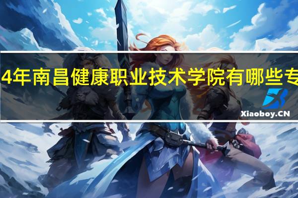 2024年南昌健康职业技术学院有哪些专业比较好