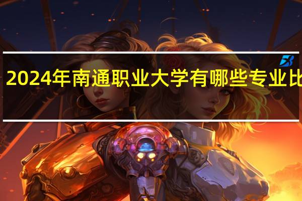 2024年南通职业大学有哪些专业比较好