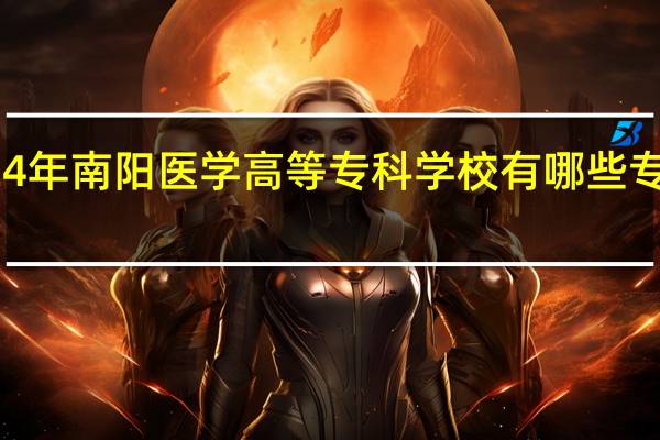 2024年南阳医学高等专科学校有哪些专业比较好