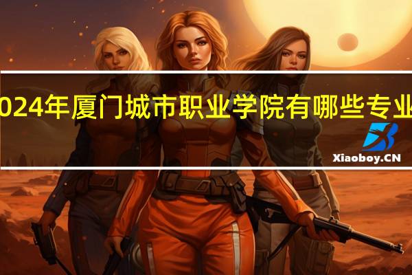 2024年厦门城市职业学院有哪些专业比较好