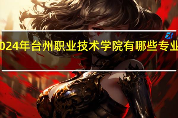 2024年台州职业技术学院有哪些专业比较好