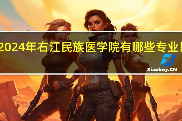 2024年右江民族医学院有哪些专业比较好
