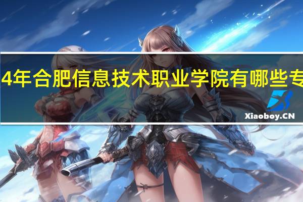 2024年合肥信息技术职业学院有哪些专业比较好