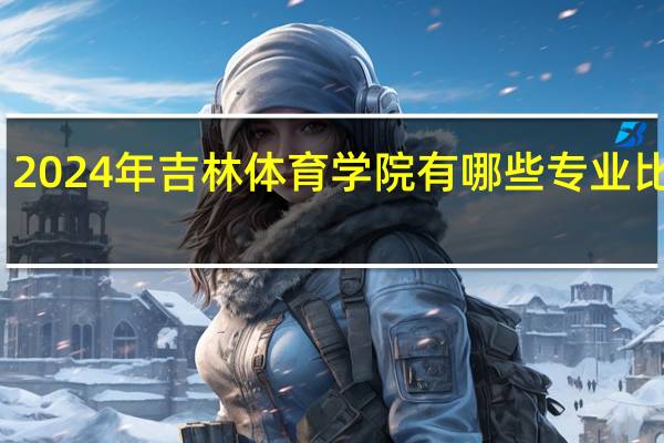 2024年吉林体育学院有哪些专业比较好