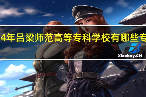 2024年吕梁师范高等专科学校有哪些专业比较好