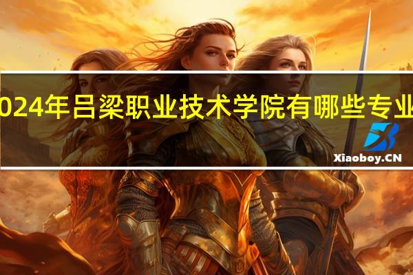2024年吕梁职业技术学院有哪些专业比较好