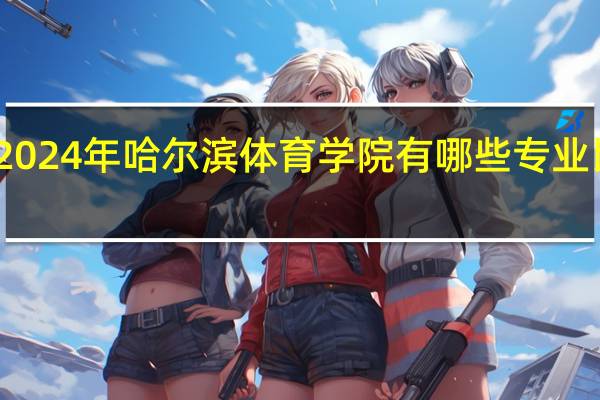 2024年哈尔滨体育学院有哪些专业比较好