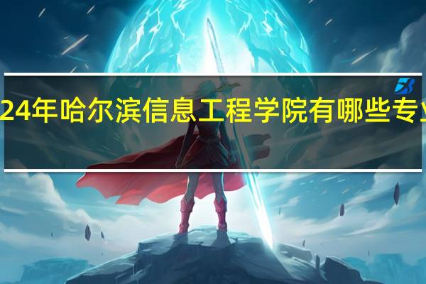 2024年哈尔滨信息工程学院有哪些专业比较好