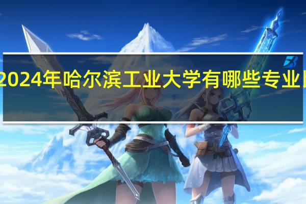 2024年哈尔滨工业大学有哪些专业比较好