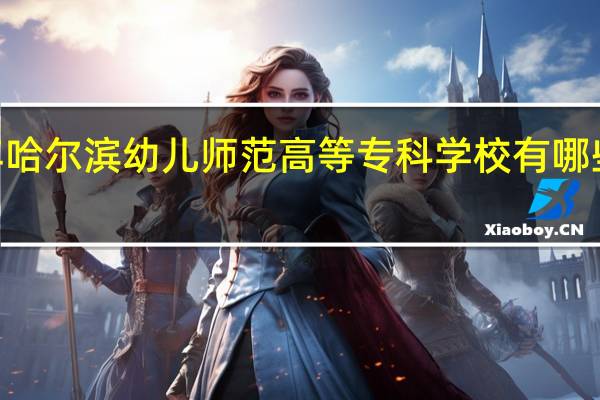 2024年哈尔滨幼儿师范高等专科学校有哪些专业比较好
