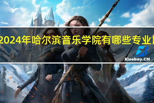 2024年哈尔滨音乐学院有哪些专业比较好