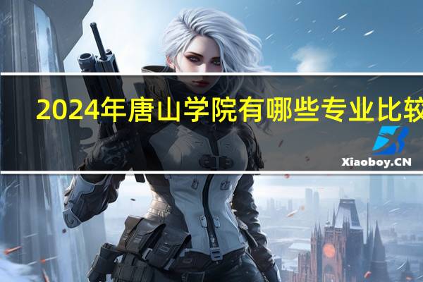 2024年唐山学院有哪些专业比较好