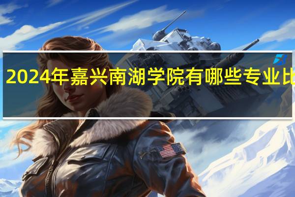 2024年嘉兴南湖学院有哪些专业比较好