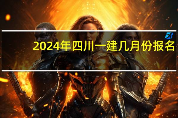 2024年四川一建几月份报名