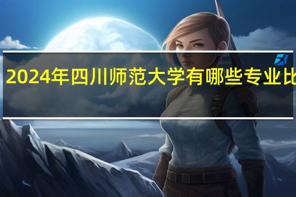 2024年四川师范大学有哪些专业比较好