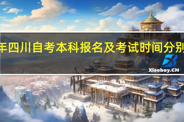 2024年四川自考本科报名及考试时间分别是什么时候