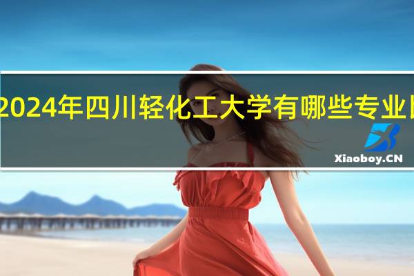 2024年四川轻化工大学有哪些专业比较好