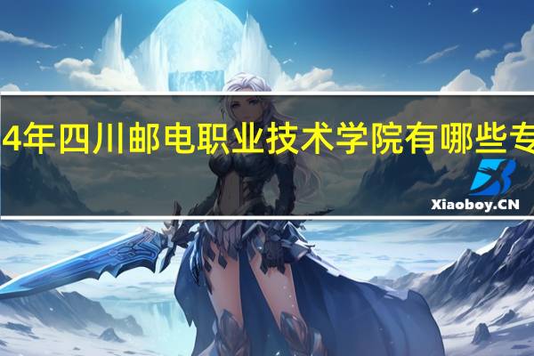 2024年四川邮电职业技术学院有哪些专业比较好
