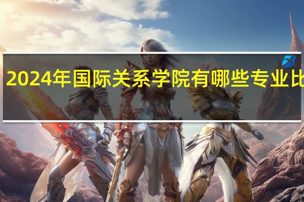 2024年国际关系学院有哪些专业比较好