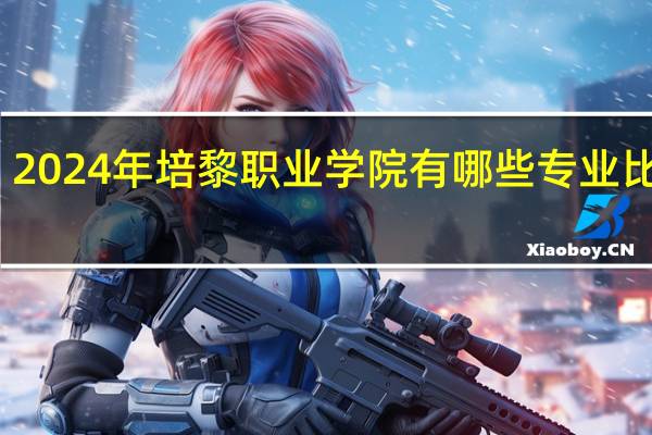 2024年培黎职业学院有哪些专业比较好
