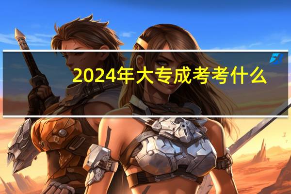 2024年大专成考考什么