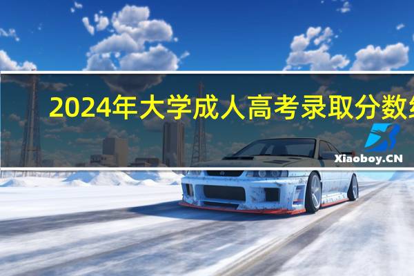 2024年大学成人高考录取分数线