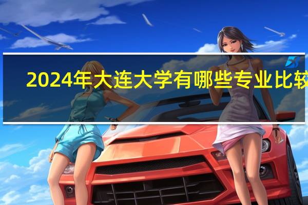2024年大连大学有哪些专业比较好