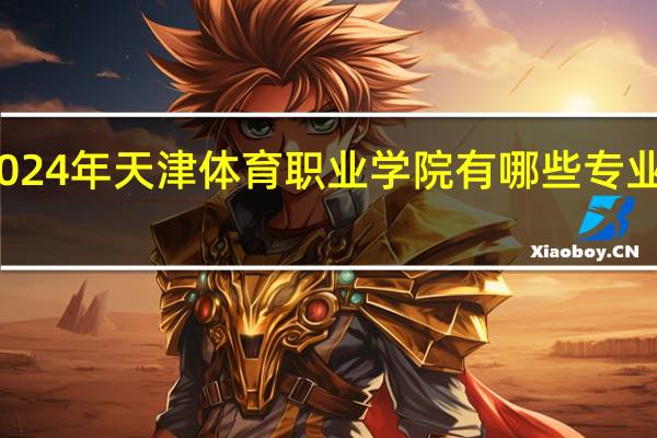 2024年天津体育职业学院有哪些专业比较好