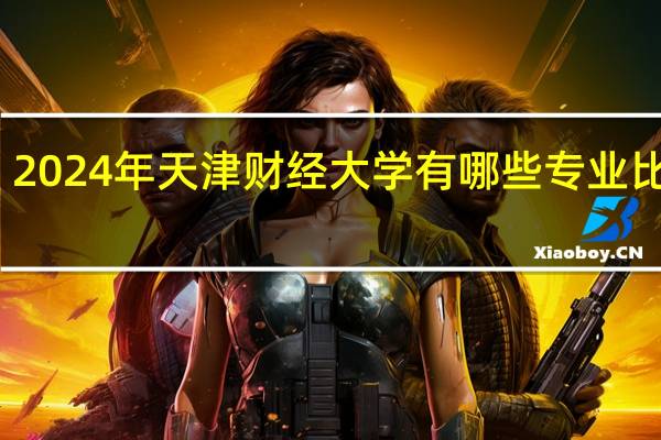 2024年天津财经大学有哪些专业比较好