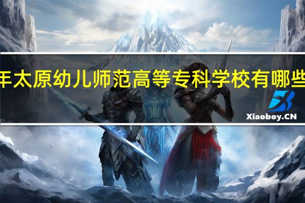 2024年太原幼儿师范高等专科学校有哪些专业比较好