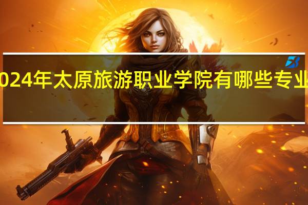 2024年太原旅游职业学院有哪些专业比较好