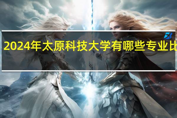 2024年太原科技大学有哪些专业比较好
