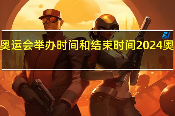 2024年奥运会举办时间和结束时间 2024奥运会在哪里开