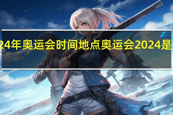 2024年奥运会时间地点 奥运会2024是哪个国家