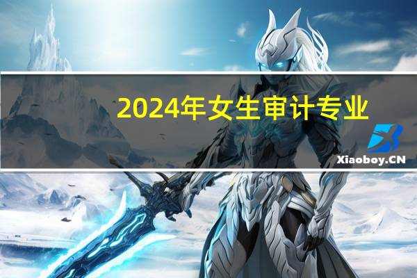 2024年女生审计专业：就业前景展望与多元就业方向探索