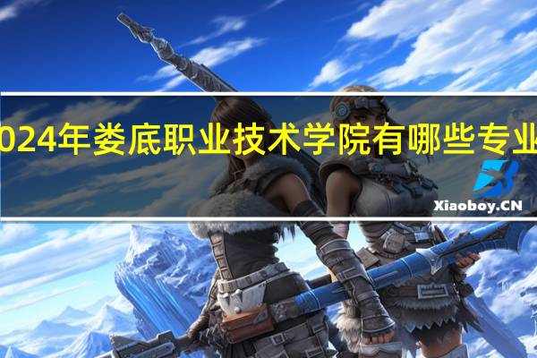 2024年娄底职业技术学院有哪些专业比较好