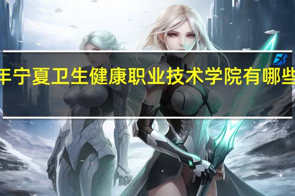 2024年宁夏卫生健康职业技术学院有哪些专业比较好