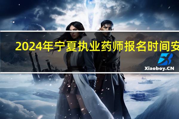 2024年宁夏执业药师报名时间安排