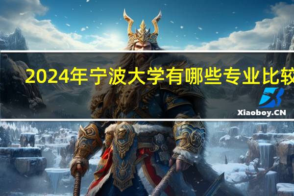 2024年宁波大学有哪些专业比较好