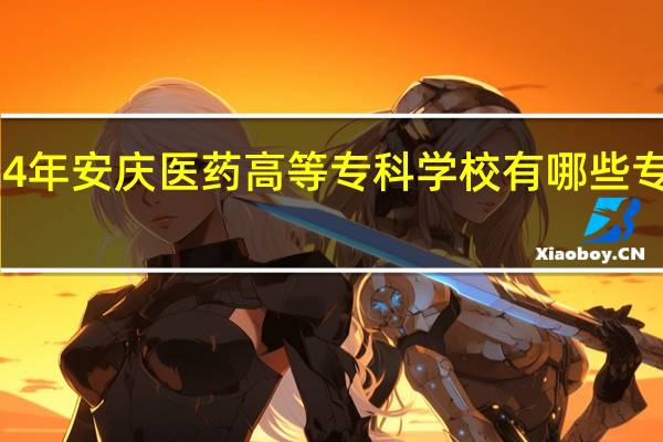 2024年安庆医药高等专科学校有哪些专业比较好