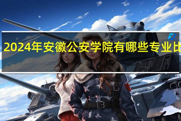 2024年安徽公安学院有哪些专业比较好