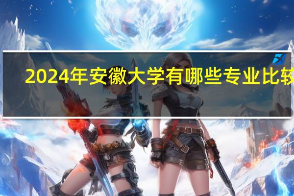 2024年安徽大学有哪些专业比较好
