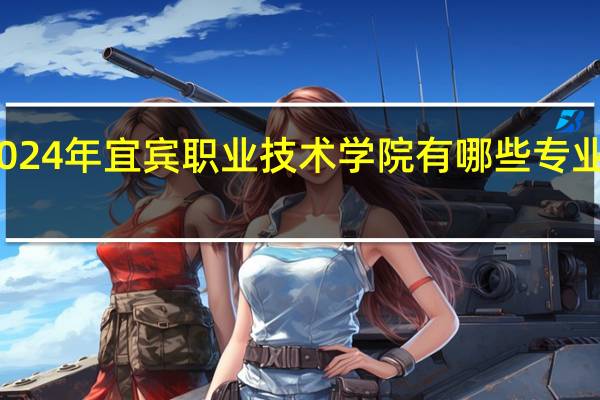 2024年宜宾职业技术学院有哪些专业比较好