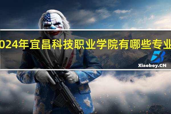 2024年宜昌科技职业学院有哪些专业比较好