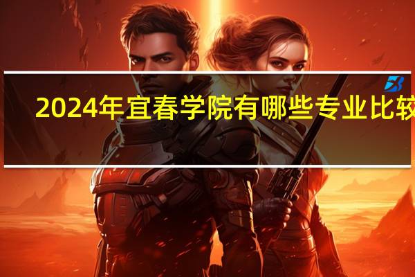 2024年宜春学院有哪些专业比较好