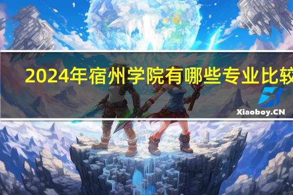 2024年宿州学院有哪些专业比较好
