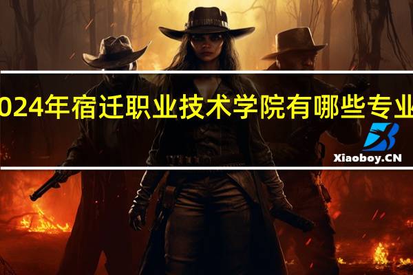 2024年宿迁职业技术学院有哪些专业比较好